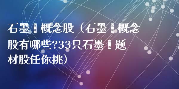 石墨烯概念股（石墨烯概念股有哪些?33只石墨烯题材股任你挑）