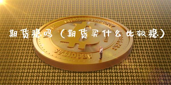 期货稳吗（期货买什么比较稳）