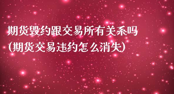 期货毁约跟交易所有关系吗(期货交易违约怎么消失)