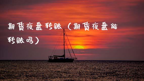 期货夜盘转账（期货夜盘能转账吗）