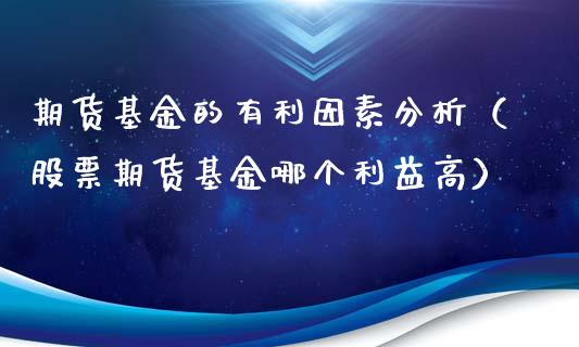 期货基金的有利因素分析（股票期货基金哪个利益高）