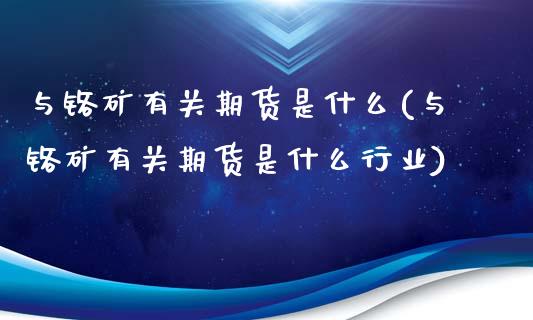 与铬矿有关期货是什么(与铬矿有关期货是什么行业)