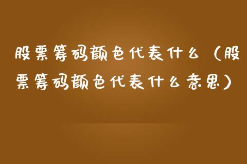 股票筹码颜色代表什么（股票筹码颜色代表什么意思）