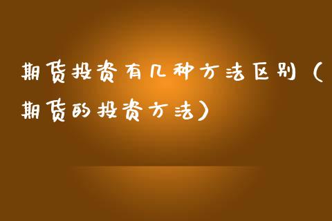 期货投资有几种方法区别（期货的投资方法）