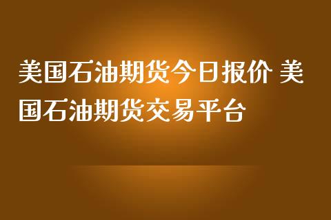 美国石油期货今日报价 美国石油期货交易平台