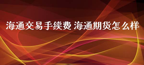 海通交易手续费 海通期货怎么样