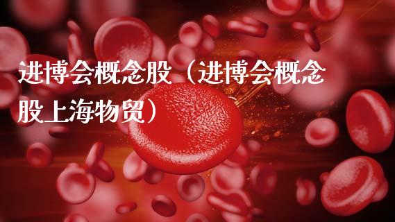 进博会概念股（进博会概念股上海物贸）