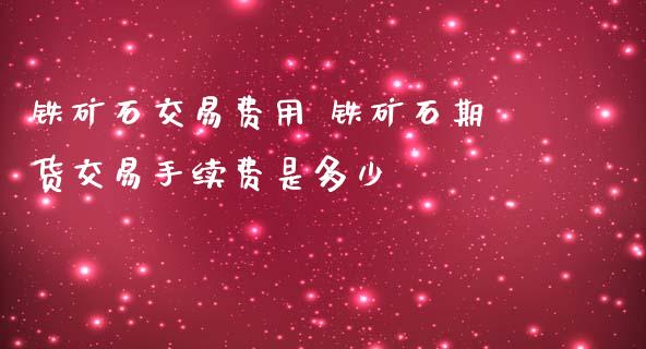 铁矿石交易费用 铁矿石期货交易手续费是多少