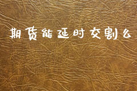 期货能延时交割么