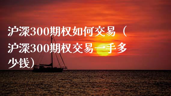 沪深300期权如何交易（沪深300期权交易一手多少钱）