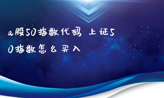 a股50指数代码 上证50指数怎么买入