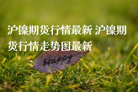沪镍期货行情最新 沪镍期货行情走势图最新