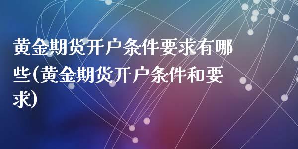 黄金期货开户条件要求有哪些(黄金期货开户条件和要求)