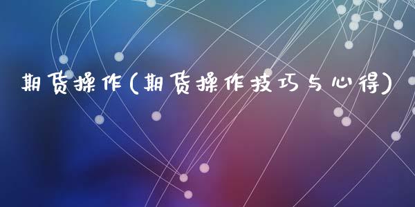 期货操作(期货操作技巧与心得)