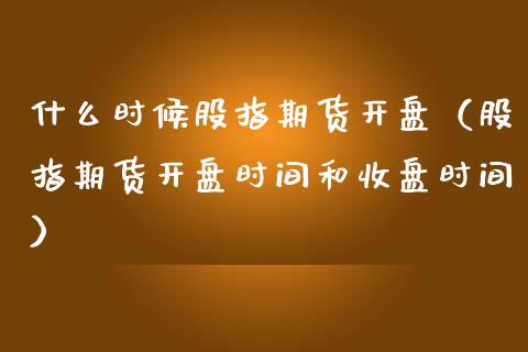 什么时候股指期货开盘（股指期货开盘时间和收盘时间）