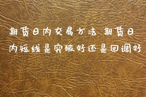 期货日内交易方法 期货日内短线是突破好还是回调好