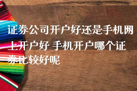证券公司开户好还是手机网上开户好 手机开户哪个证券比较好呢