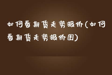 如何看期货走势报价(如何看期货走势报价图)