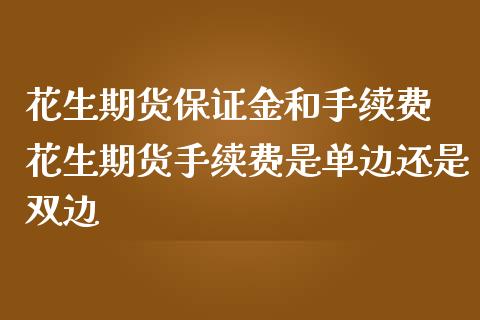 花生期货保证金和手续费 花生期货手续费是单边还是双边