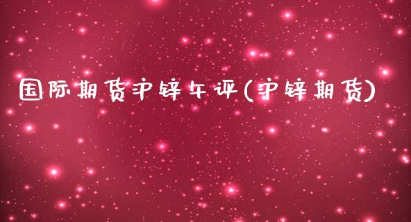 国际期货沪锌午评(沪锌期货)