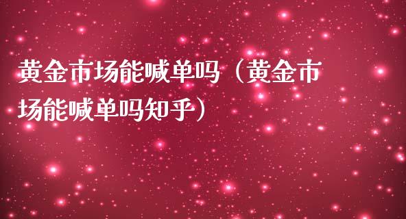 黄金市场能喊单吗（黄金市场能喊单吗知乎）