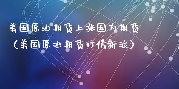美国原油期货上涨国内期货（美国原油期货行情新浪）