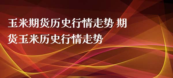 玉米期货历史行情走势 期货玉米历史行情走势
