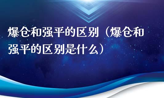 爆仓和强平的区别（爆仓和强平的区别是什么）