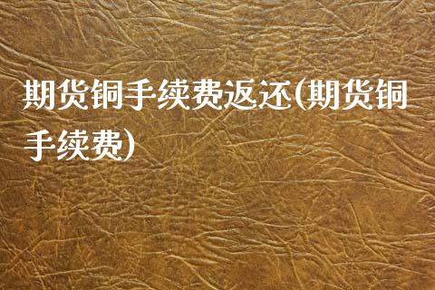 期货铜手续费返还(期货铜手续费)