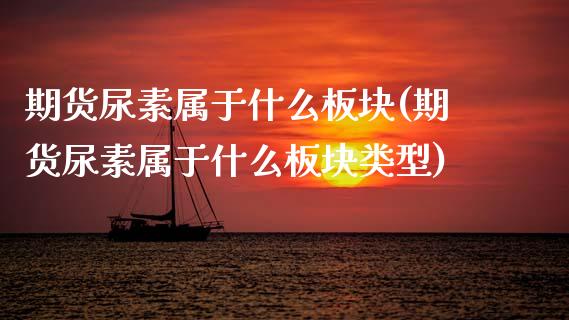 期货尿素属于什么板块(期货尿素属于什么板块类型)