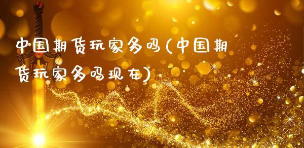 中国期货玩家多吗(中国期货玩家多吗现在)