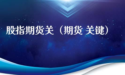 股指期货关（期货 关键）