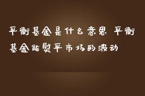 平衡基金是什么意思 平衡基金能熨平市场的波动