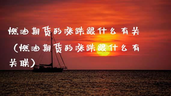燃油期货的涨跌跟什么有关（燃油期货的涨跌跟什么有关联）