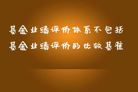 基金业绩评价体系不包括 基金业绩评价的比较基准