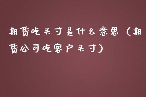 期货吃头寸是什么意思（期货公司吃客户头寸）