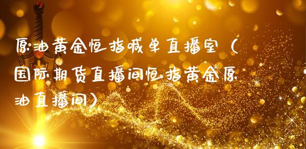 原油黄金恒指喊单直播室（国际期货直播间恒指黄金原油直播间）