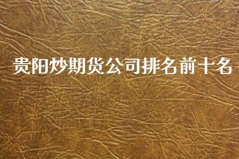 贵阳炒期货公司排名前十名
