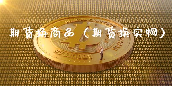 期货换商品（期货换实物）