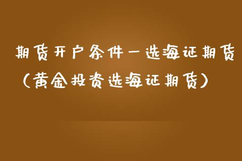 期货开户条件一选海证期货（黄资选海证期货）