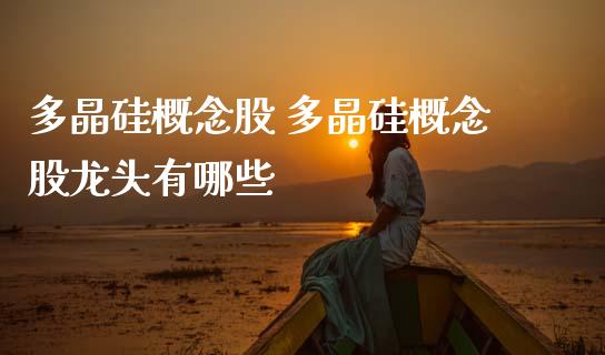 多晶硅概念股 多晶硅概念股龙头有哪些
