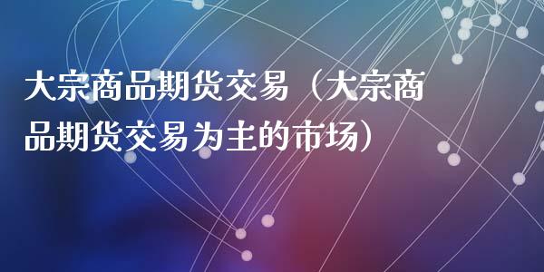 大宗商品期货交易（大宗商品期货交易为主的市场）