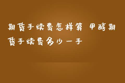 期货手续费怎样算 甲醇期货手续费多少一手