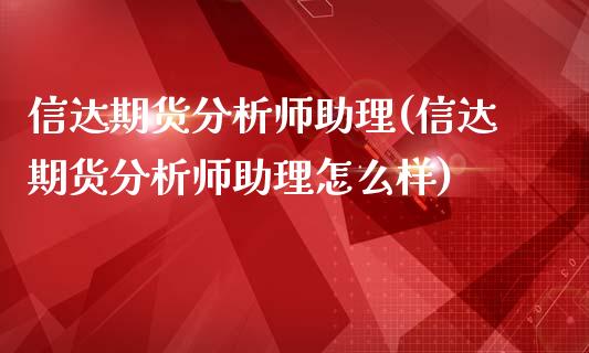 信达期货分析师助理(信达期货分析师助理怎么样)