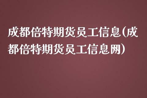 成都倍特期货员工信息(成都倍特期货员工信息网)
