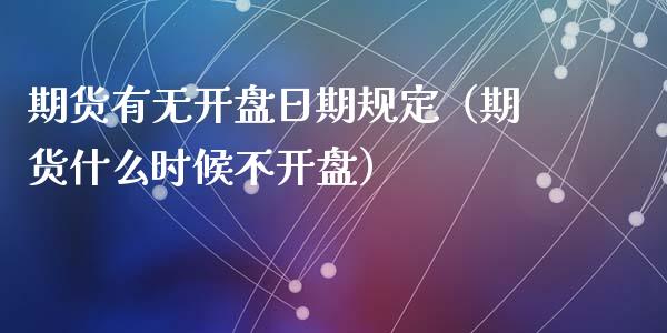 期货有无开盘日期规定（期货什么时候不开盘）