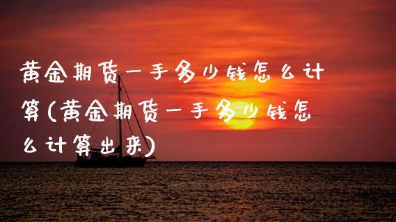 黄金期货一手多少钱怎么计算(黄金期货一手多少钱怎么计算出来)