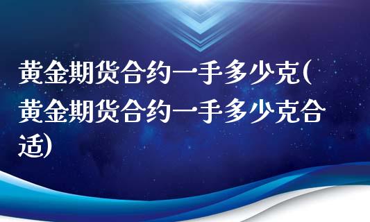 黄金期货合约一手多少克(黄金期货合约一手多少克合适)