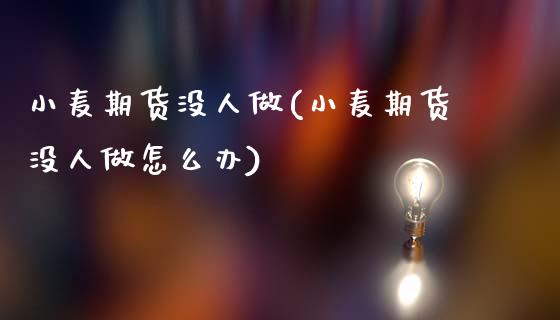 小麦期货没人做(小麦期货没人做怎么办)