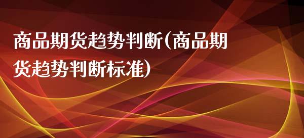 商品期货趋势判断(商品期货趋势判断标准)
